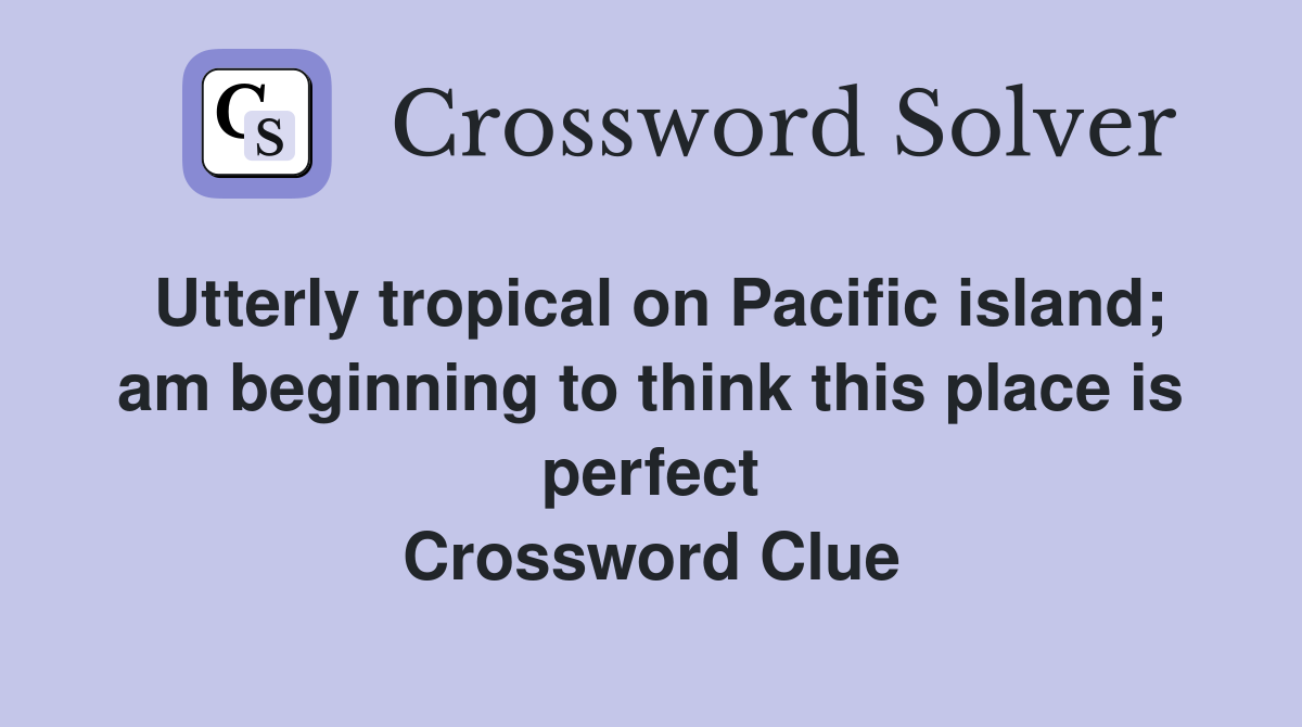 Utterly tropical on Pacific island; am beginning to think this place is perfect Crossword Clue