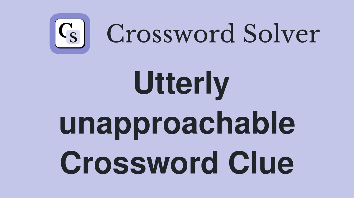 Utterly unapproachable Crossword Clue