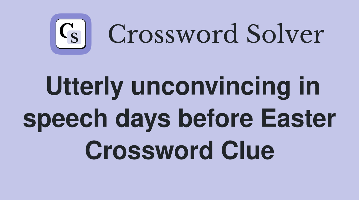Utterly unconvincing in speech days before Easter Crossword Clue