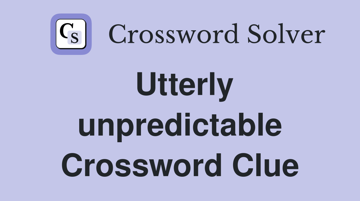 Utterly unpredictable Crossword Clue