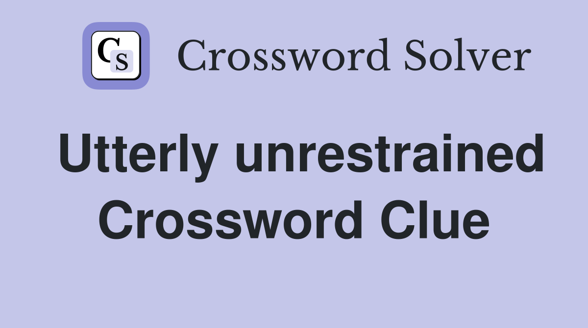 Utterly unrestrained Crossword Clue
