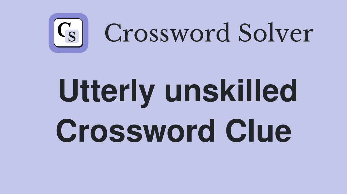 Utterly unskilled Crossword Clue