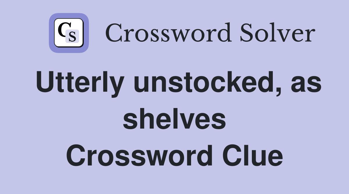 Utterly unstocked, as shelves Crossword Clue