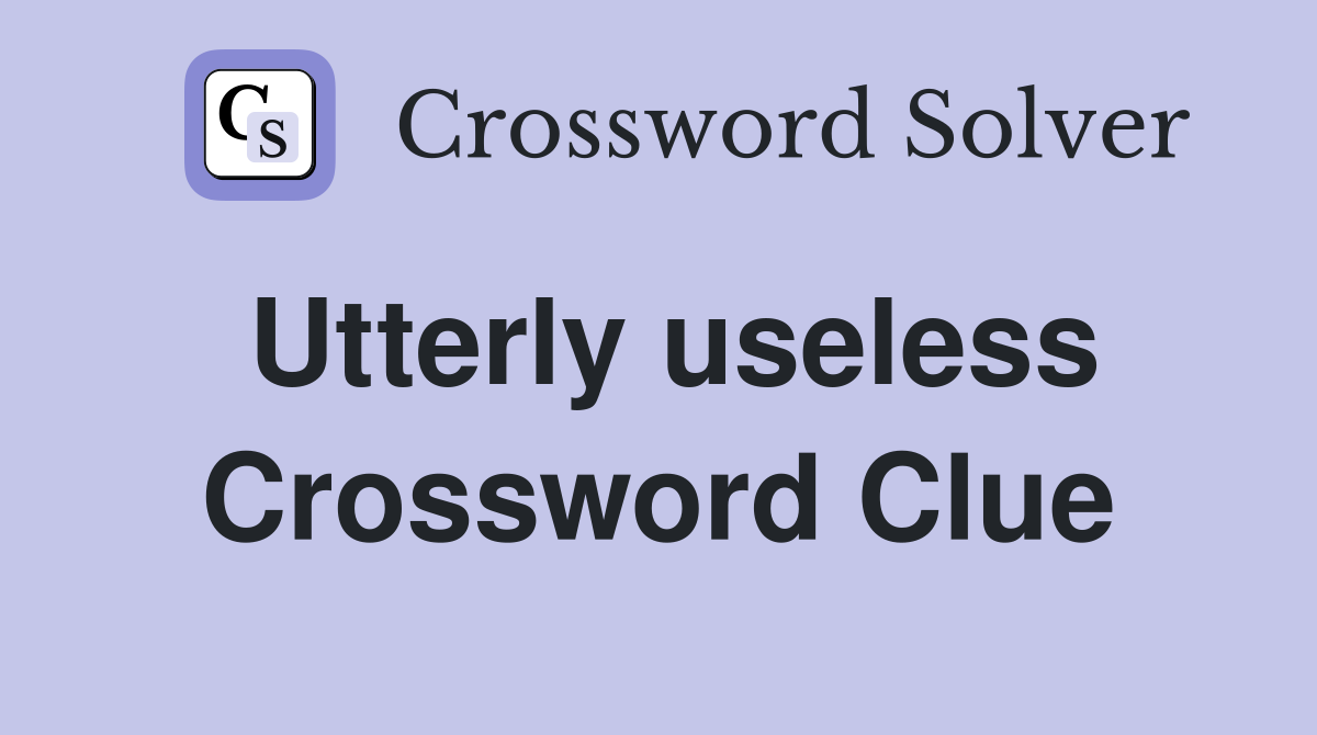 Utterly useless Crossword Clue