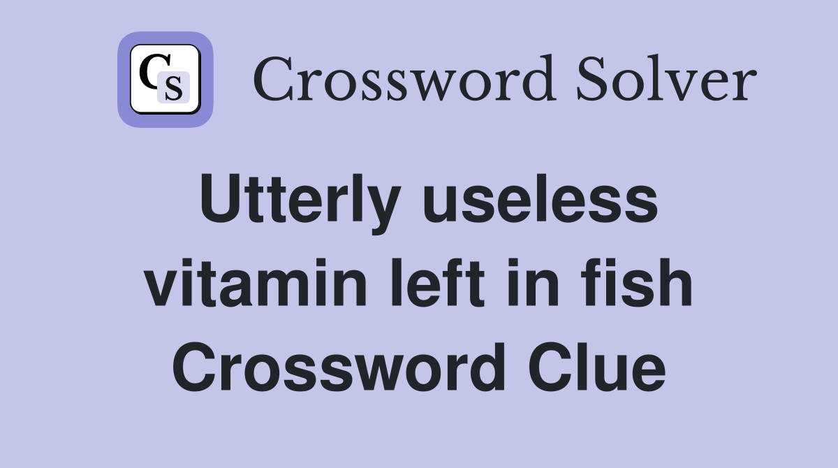 Utterly useless vitamin left in fish Crossword Clue