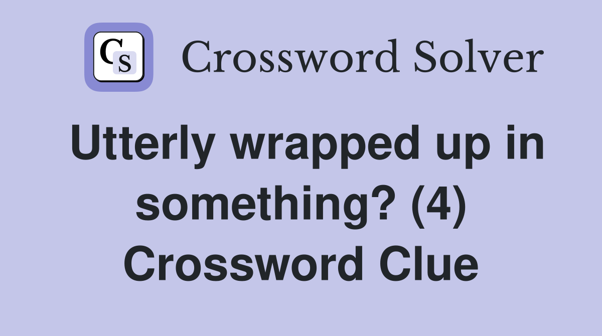 Utterly wrapped up in something? (4) Crossword Clue