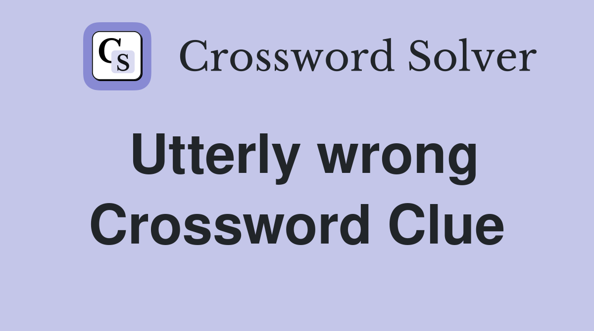 Utterly wrong Crossword Clue