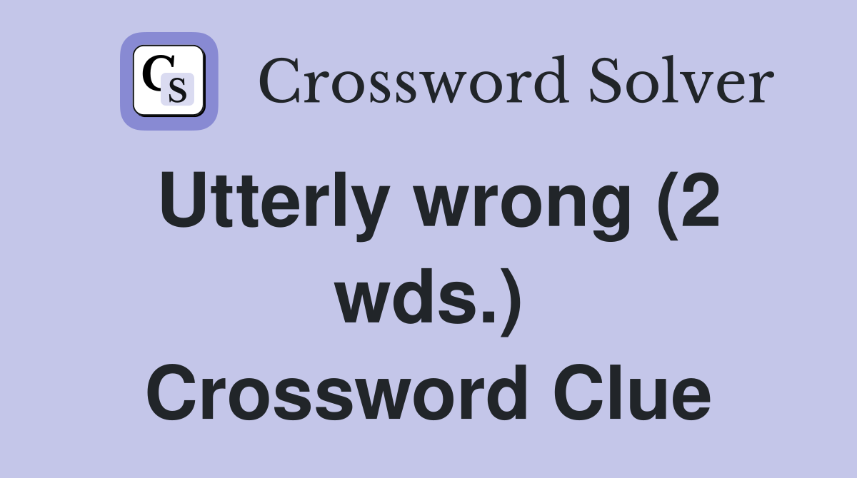 Utterly wrong (2 wds.) Crossword Clue