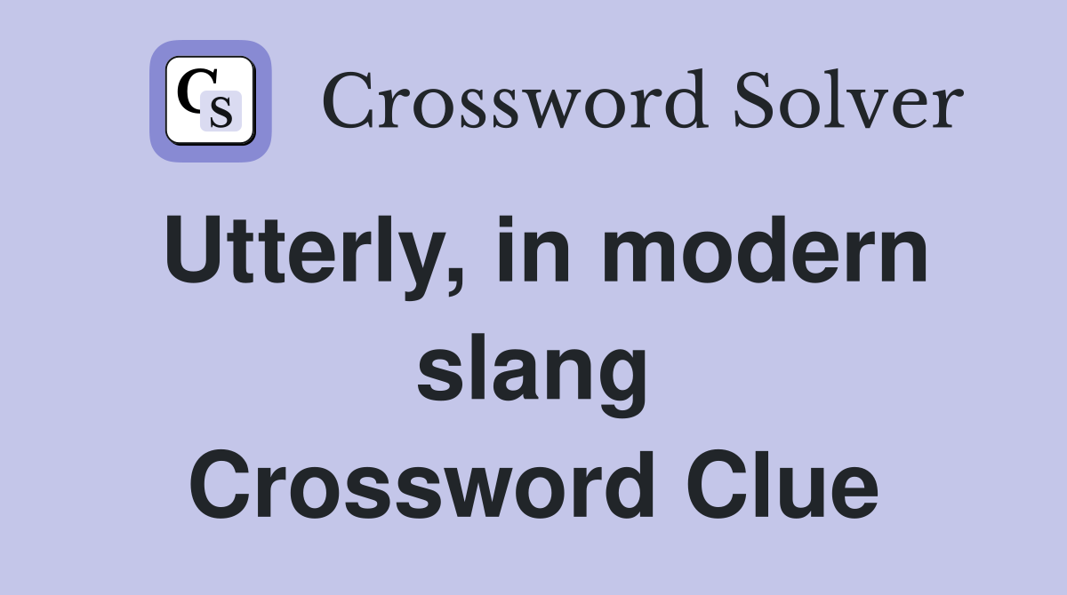 Utterly, in modern slang Crossword Clue