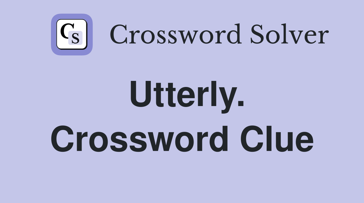 Utterly. Crossword Clue