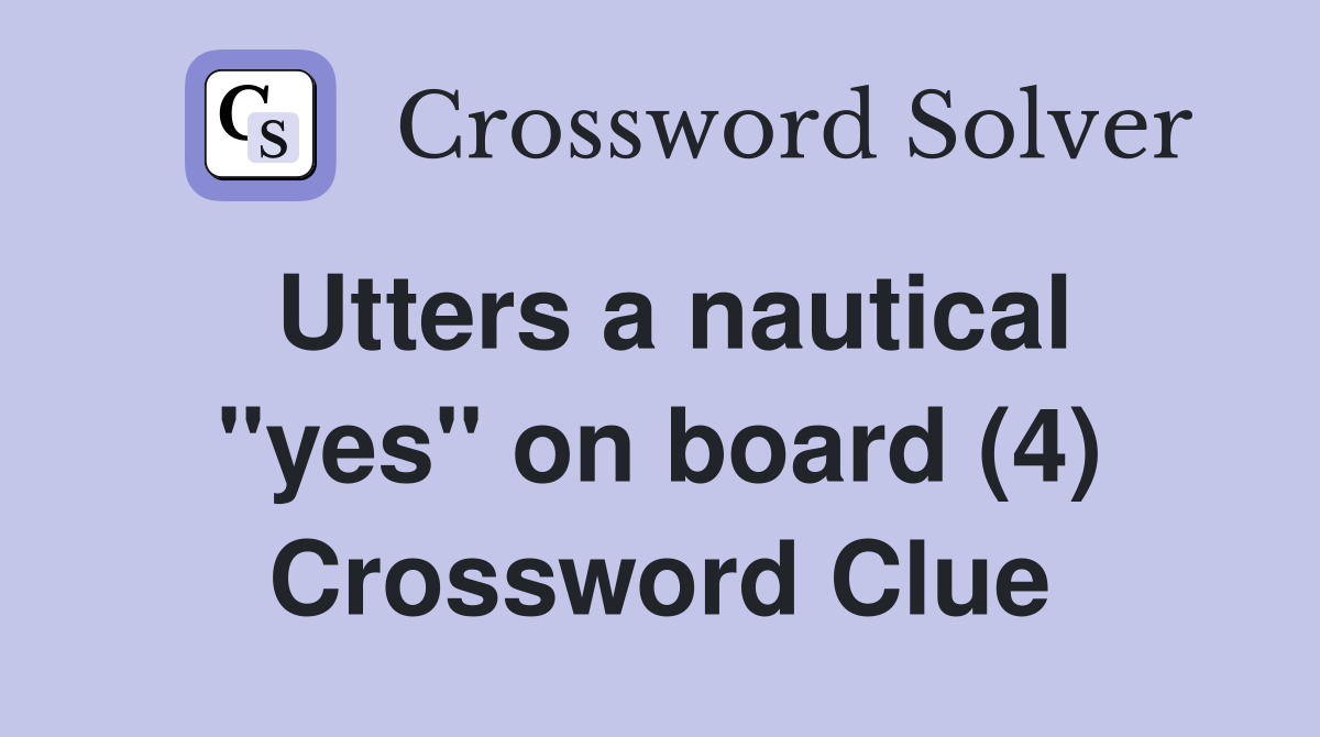 Utters a nautical "yes" on board (4) Crossword Clue