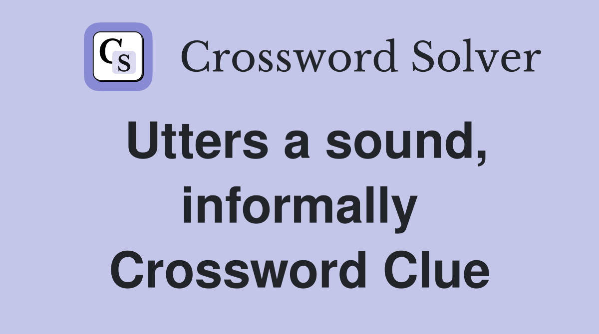 Utters a sound, informally Crossword Clue