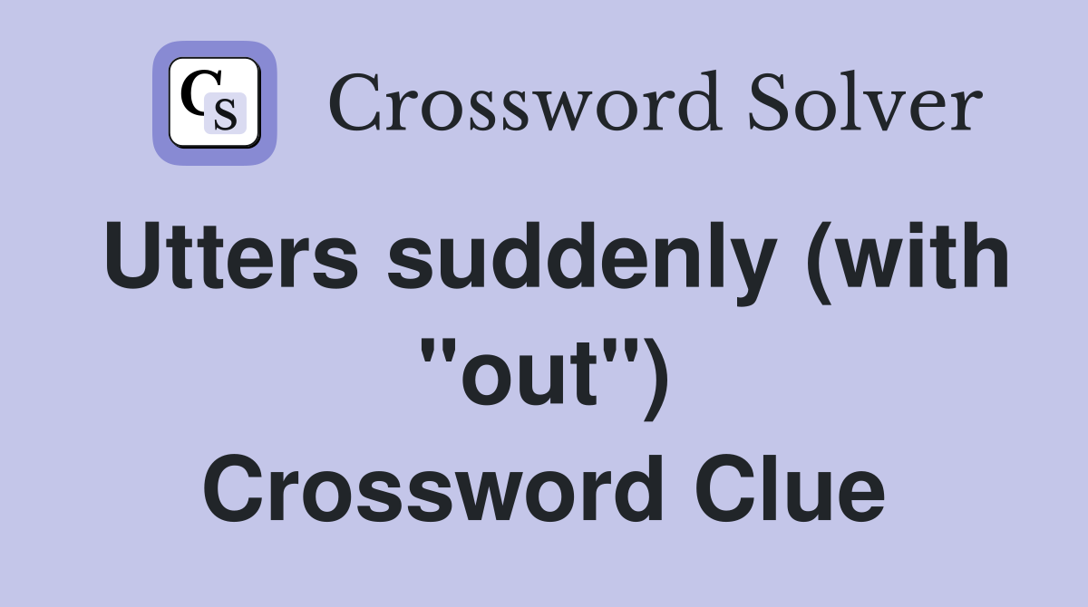 Utters suddenly (with "out") Crossword Clue
