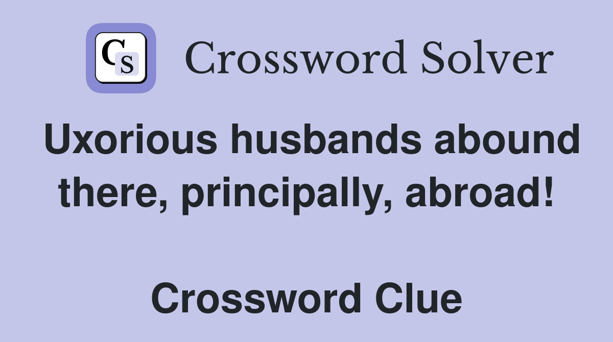 Uxorious husbands abound there, principally, abroad!  Crossword Clue