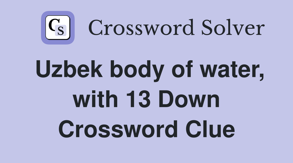 Uzbek body of water, with 13 Down Crossword Clue