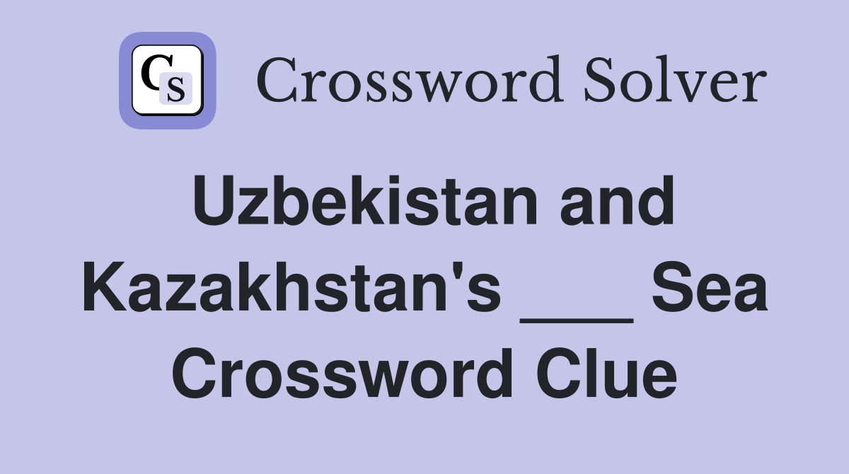 Uzbekistan and Kazakhstan's ___ Sea Crossword Clue
