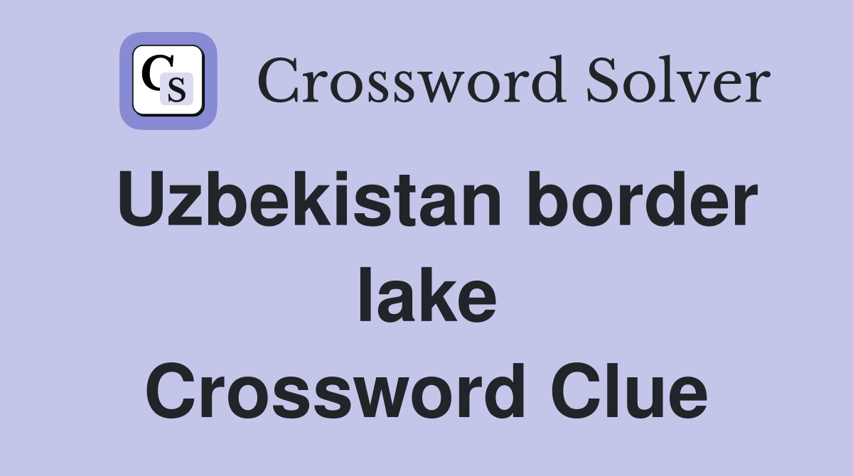 Uzbekistan border lake Crossword Clue