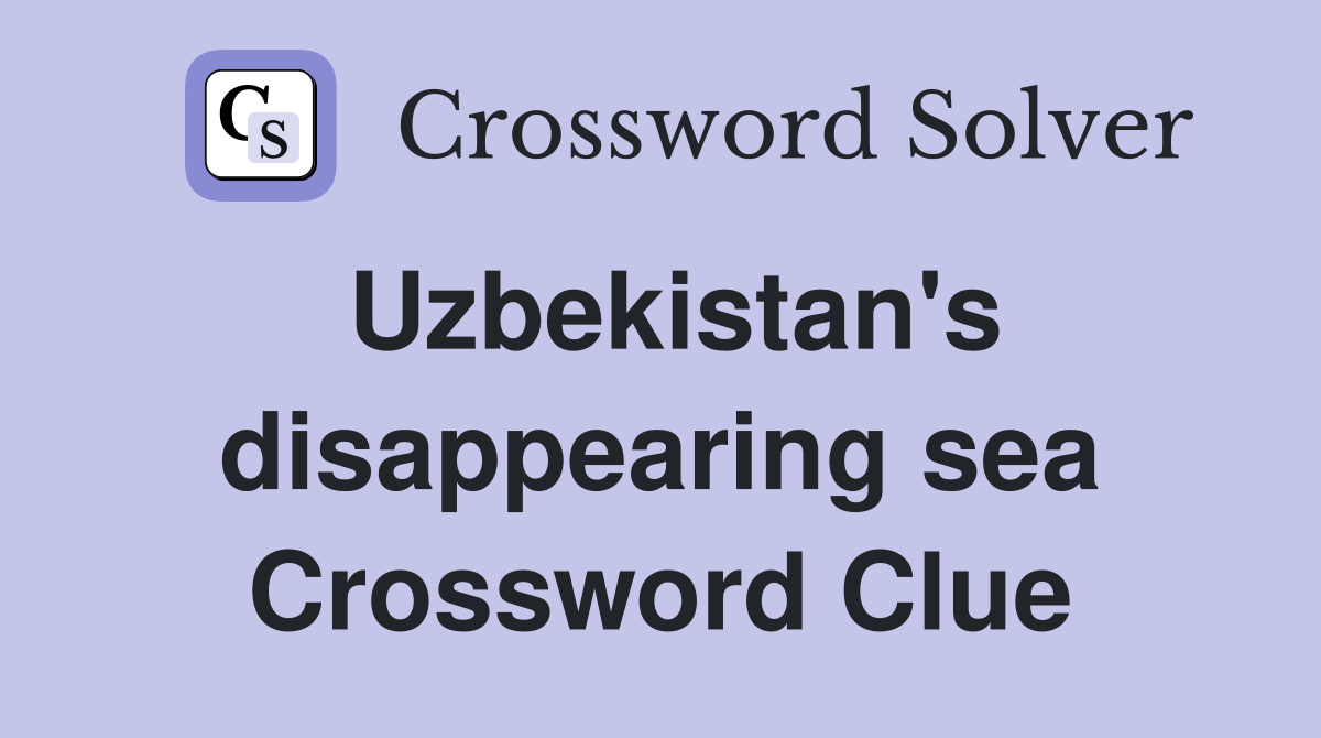 Uzbekistan's disappearing sea Crossword Clue