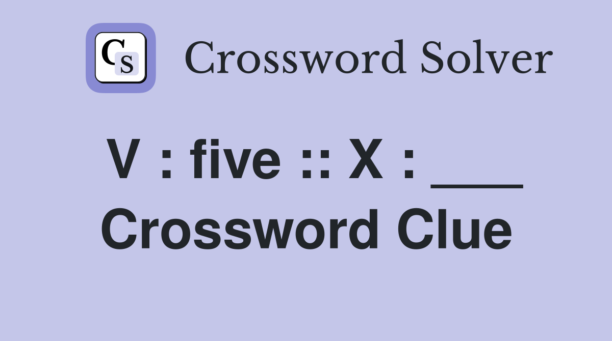 V : five :: X : ___ Crossword Clue