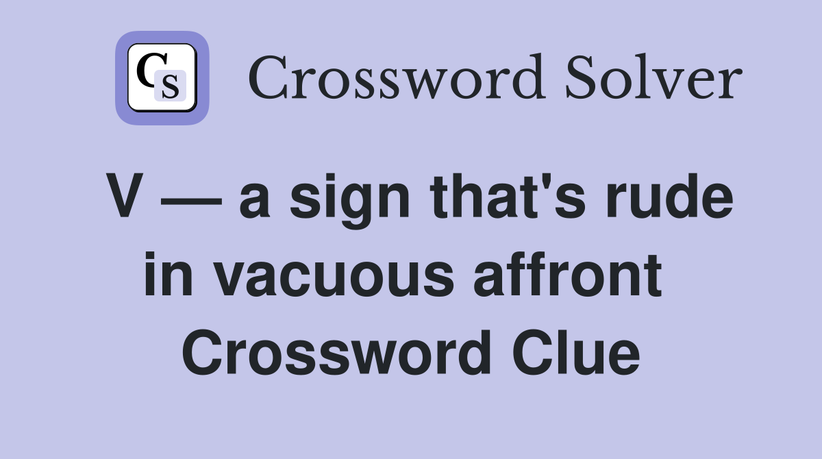 V — a sign that's rude in vacuous affront  Crossword Clue