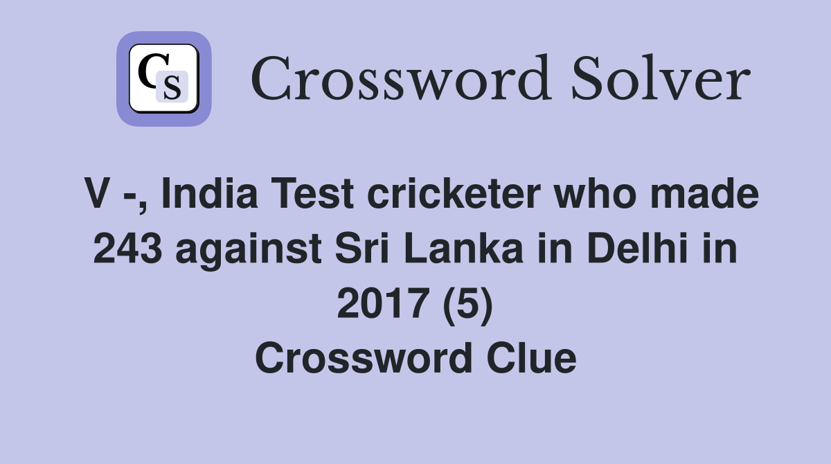 V -, India Test cricketer who made 243 against Sri Lanka in Delhi in 2017 (5) Crossword Clue
