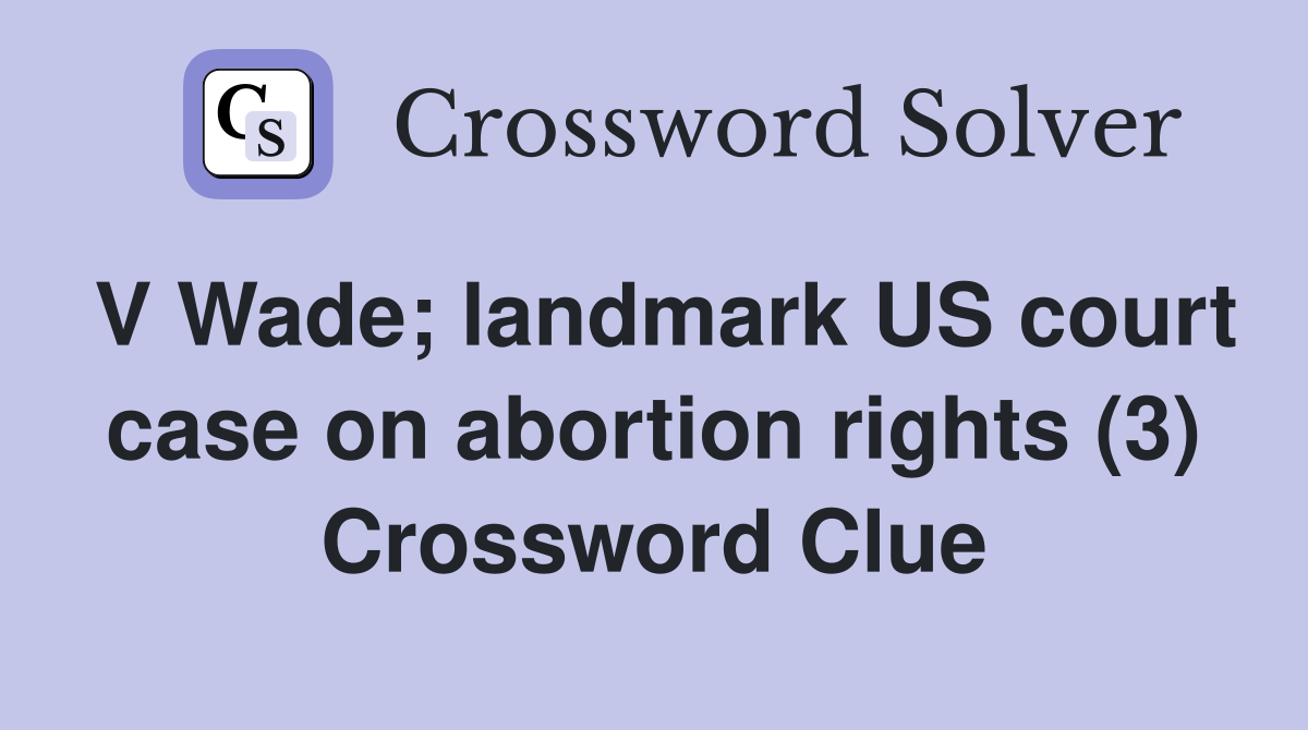 V Wade; landmark US court case on abortion rights (3) Crossword Clue
