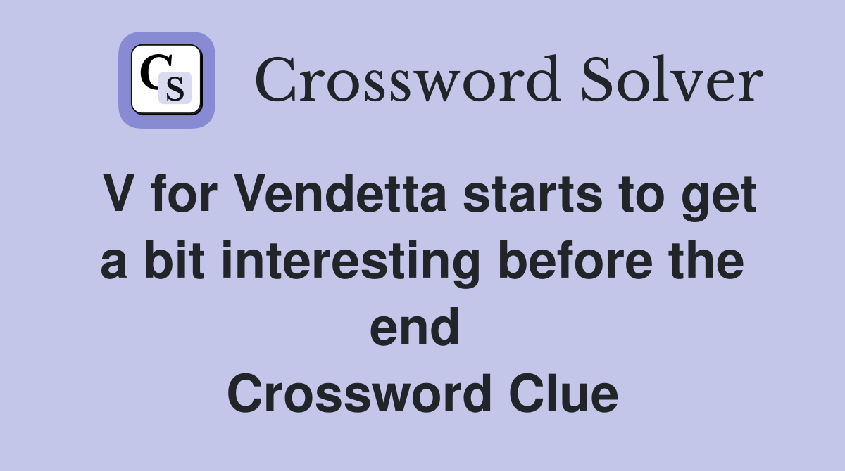 V for Vendetta starts to get a bit interesting before the end  Crossword Clue