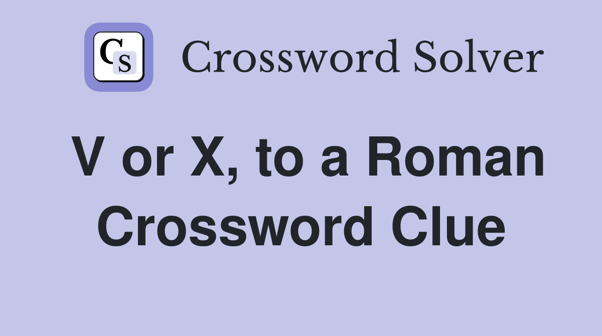 V or X, to a Roman Crossword Clue