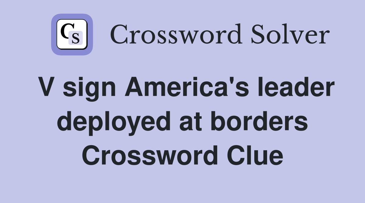 V sign America's leader deployed at borders Crossword Clue