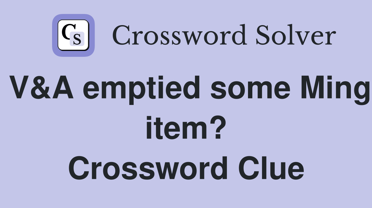 V&A emptied some Ming item? Crossword Clue