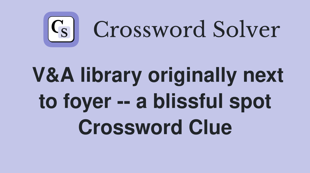 V&A library originally next to foyer -- a blissful spot Crossword Clue