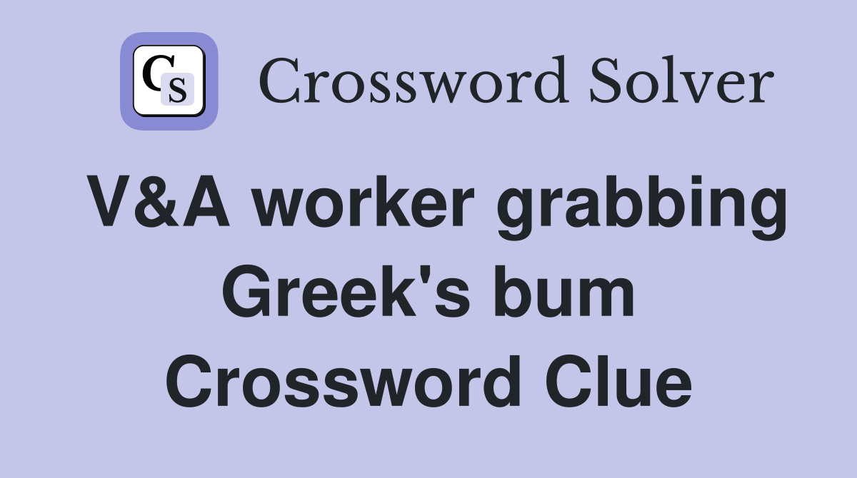V&A worker grabbing Greek's bum Crossword Clue