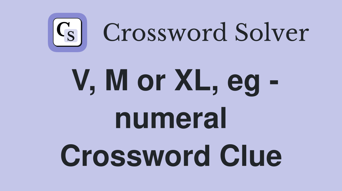 V, M or XL, eg - numeral Crossword Clue