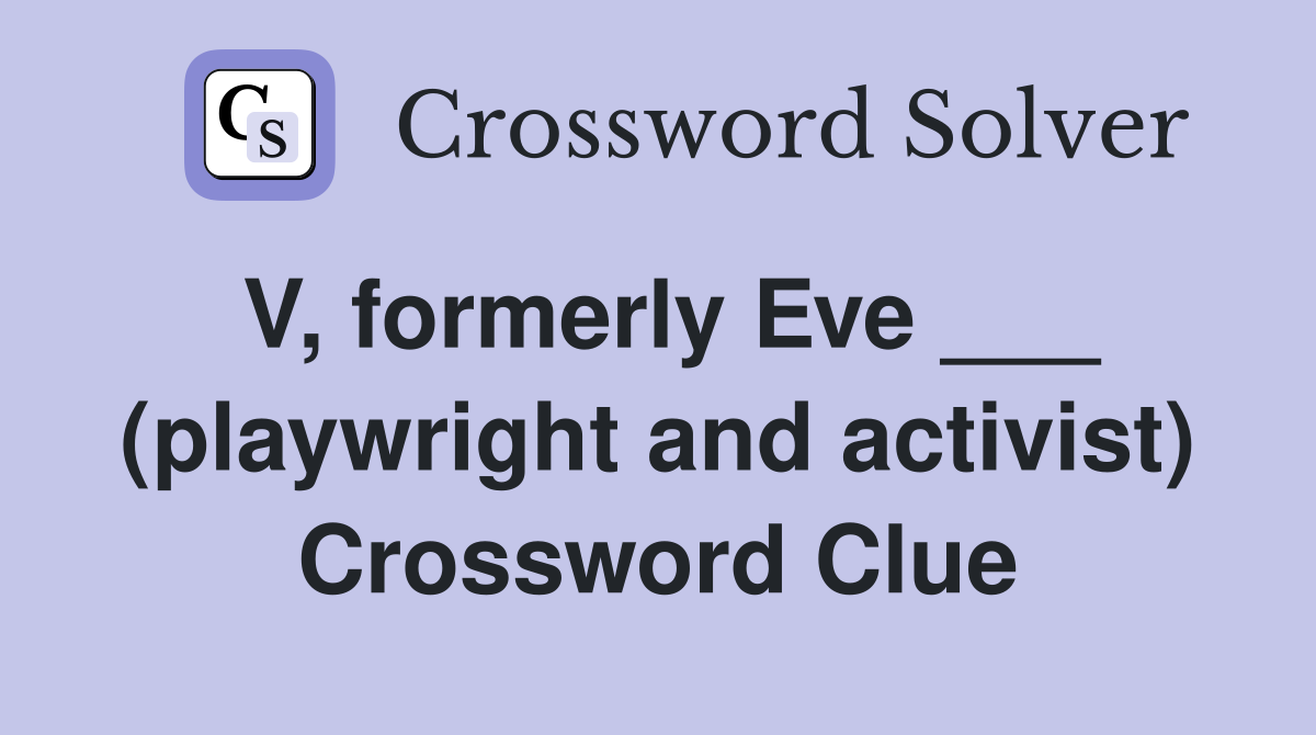 V, formerly Eve ___ (playwright and activist) Crossword Clue