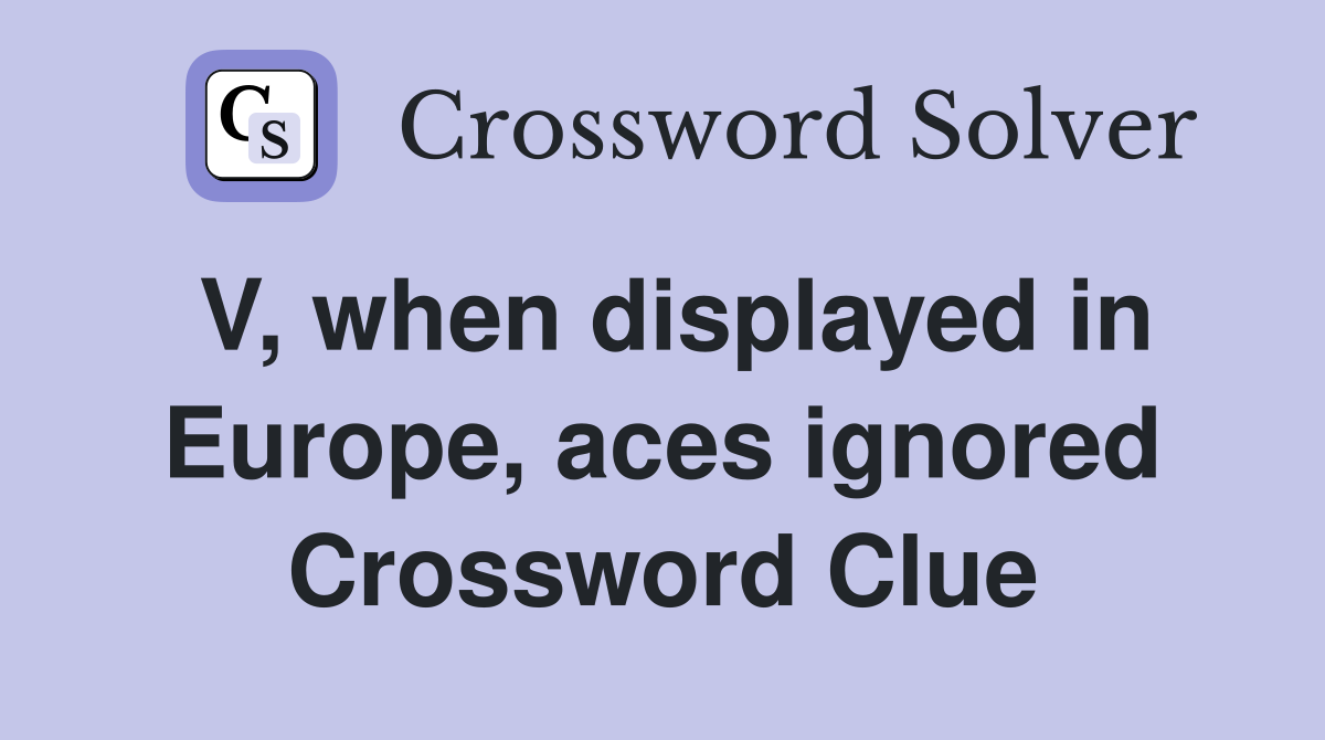 V, when displayed in Europe, aces ignored Crossword Clue