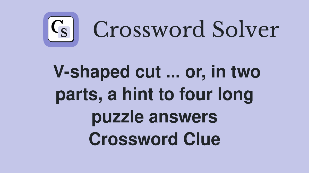 V-shaped cut ... or, in two parts, a hint to four long puzzle answers Crossword Clue