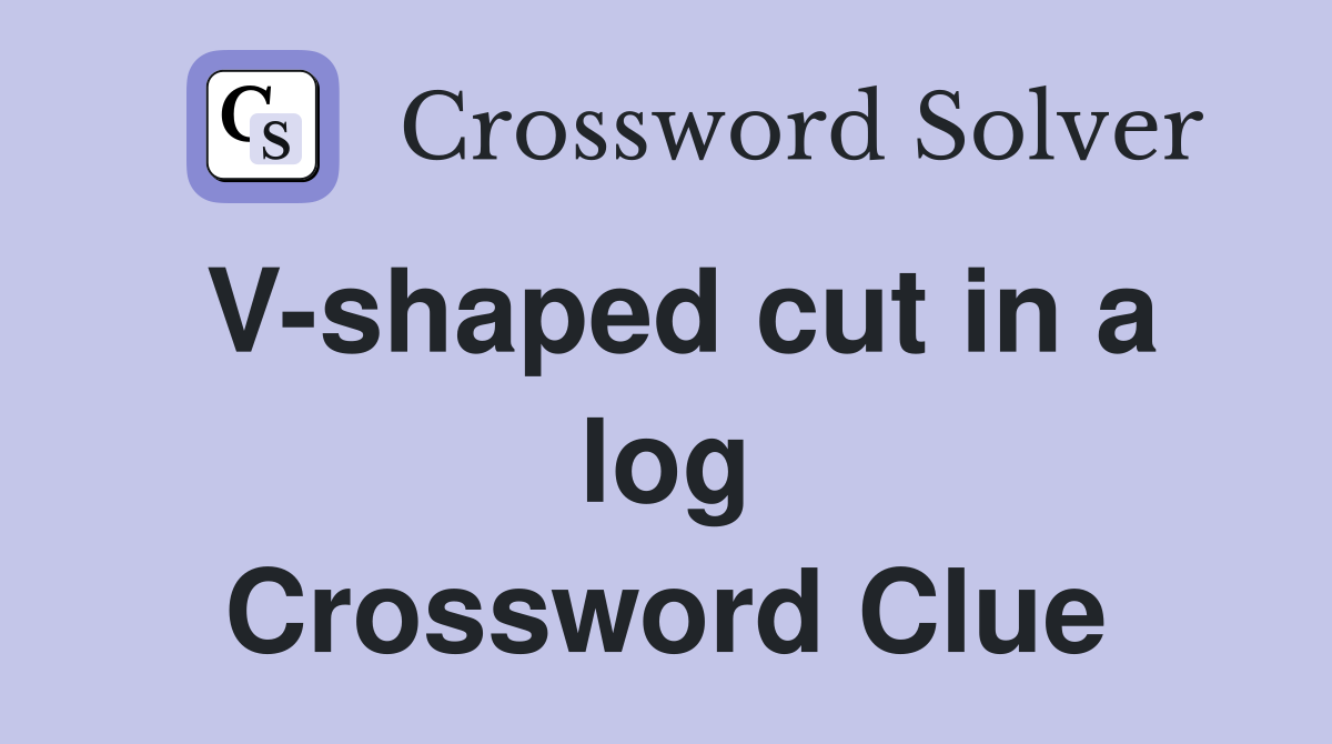 V-shaped cut in a log Crossword Clue