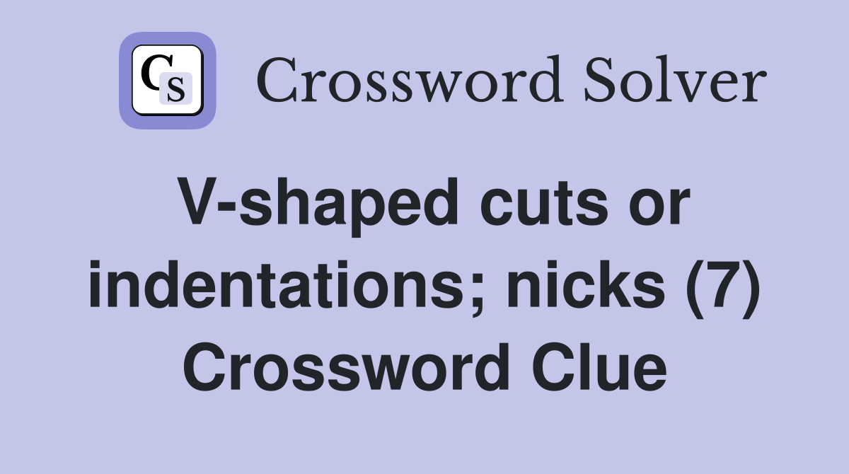 V-shaped cuts or indentations; nicks (7) Crossword Clue