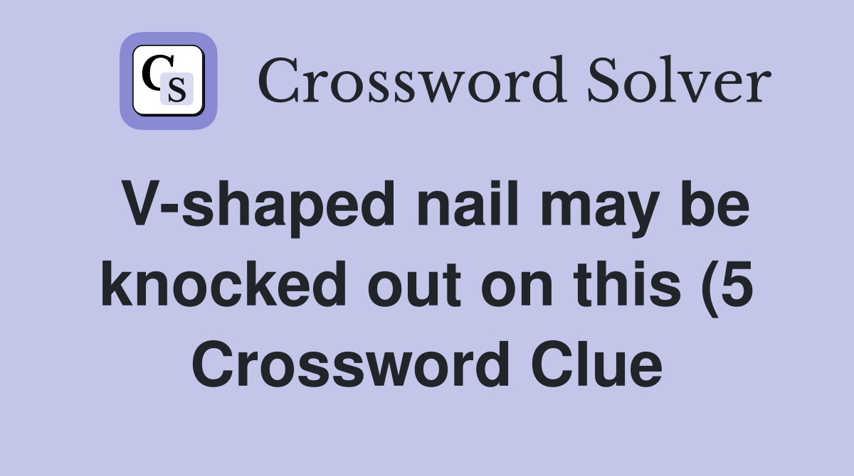 V shaped nail may be knocked out on this (5) Crossword Clue Answers V shaped nail may be knocked out on this (5) Crossword Clue Answers