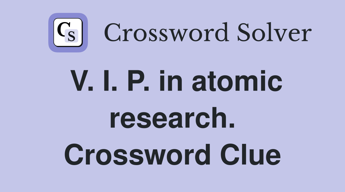 V. I. P. in atomic research. Crossword Clue