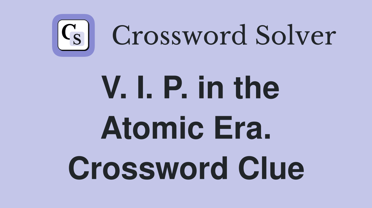 V. I. P. in the Atomic Era. Crossword Clue