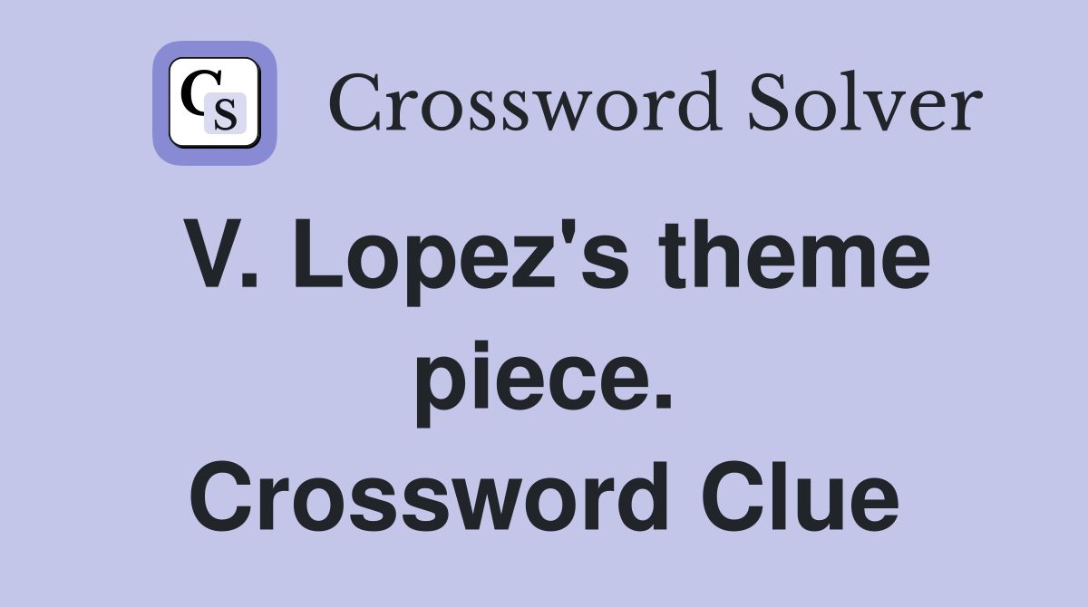 V. Lopez's theme piece. Crossword Clue