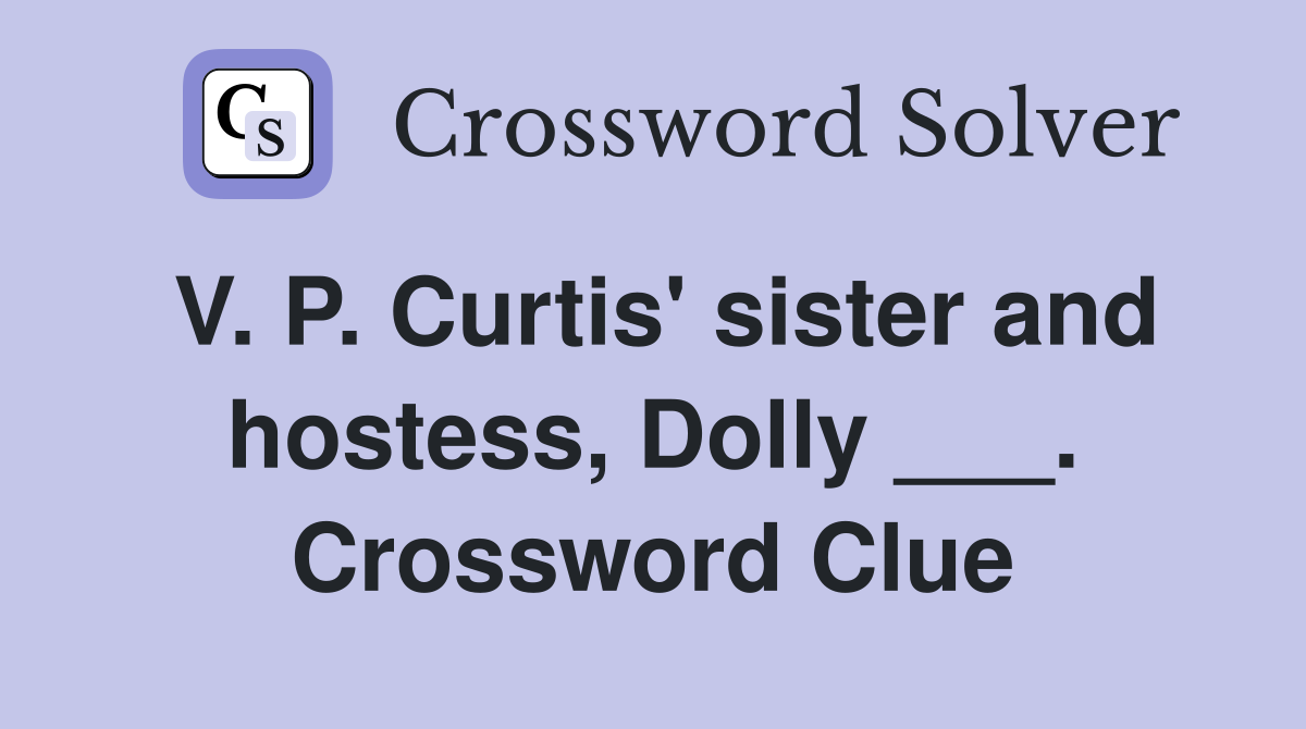 V. P. Curtis' sister and hostess, Dolly ___. Crossword Clue
