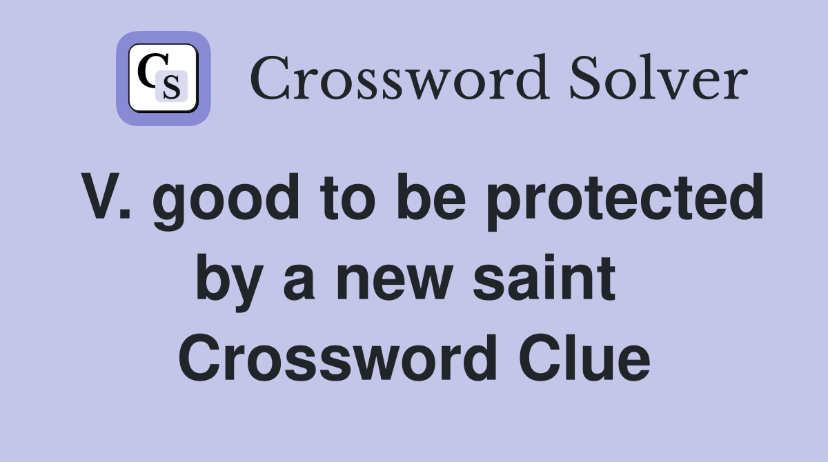 V. good to be protected by a new saint  Crossword Clue