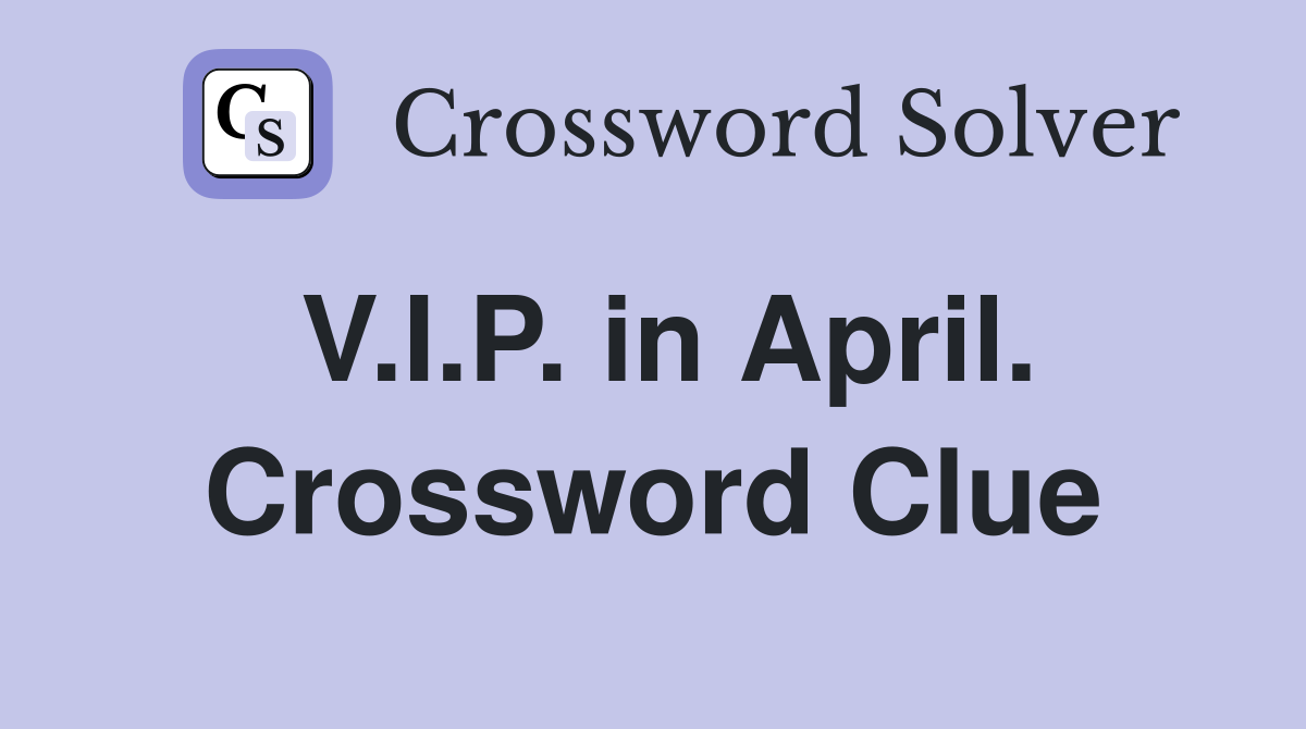 V.I.P. in April. Crossword Clue