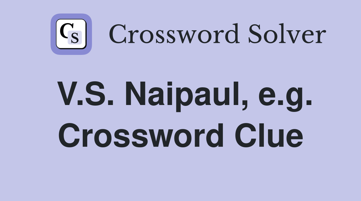 V.S. Naipaul, e.g. Crossword Clue