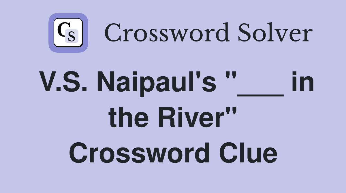 V.S. Naipaul's "___ in the River" Crossword Clue