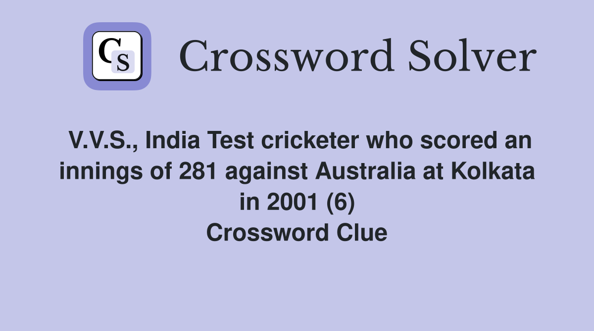 V.V.S., India Test cricketer who scored an innings of 281 against Australia at Kolkata in 2001 (6) Crossword Clue