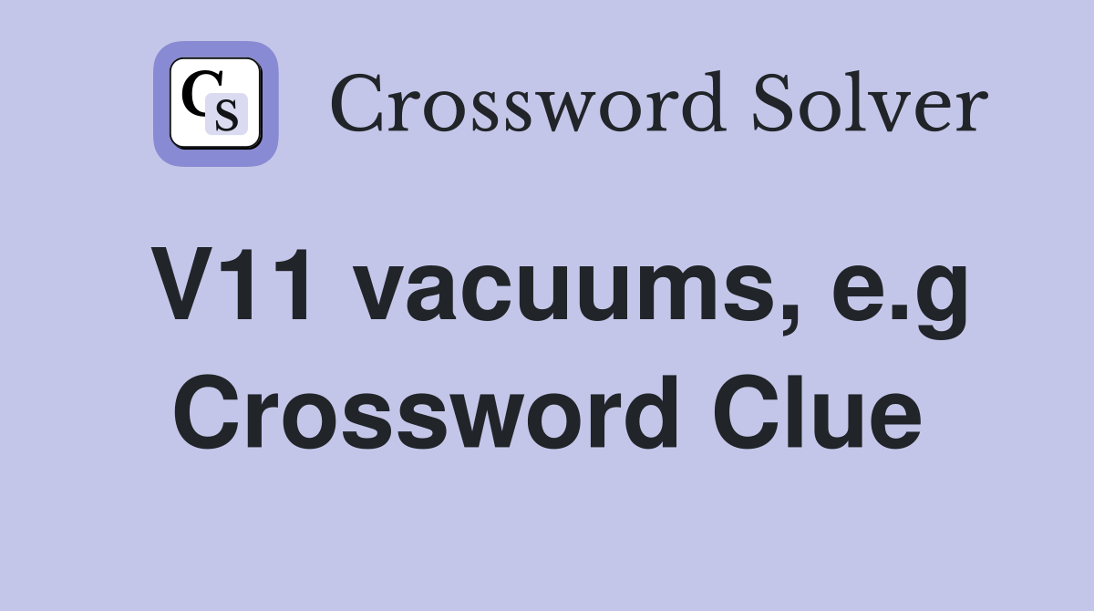 V11 vacuums, e.g Crossword Clue