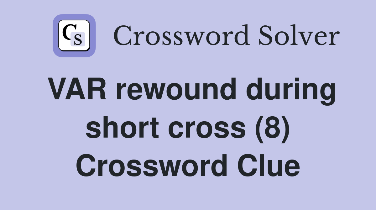 VAR rewound during short cross (8) Crossword Clue